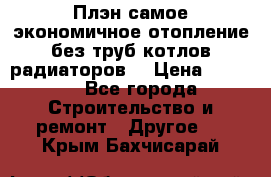 Плэн самое экономичное отопление без труб котлов радиаторов  › Цена ­ 1 150 - Все города Строительство и ремонт » Другое   . Крым,Бахчисарай